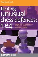 Beating Unusual Chess Defences:  1 E4: Dealing with the Scandinavian, Pirc, Modern, Alekhine and Other Tricky Lines
