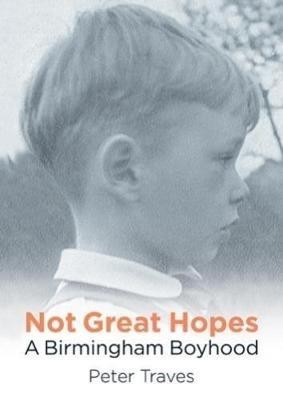 Not Great Hopes: A Birmingham Boyhood - Peter Traves - cover