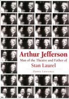 Arthur Jefferson: Man of the Theatre and Father of Stan Laurel - Danny Lawrence - cover