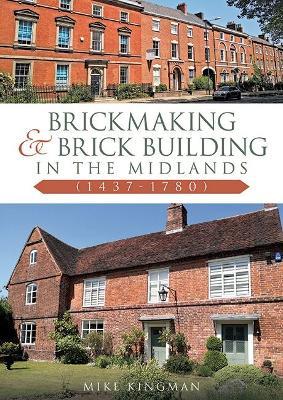 Brickmaking and Brick Building in The Midlands (1437-1780) - Mike Kingman - cover