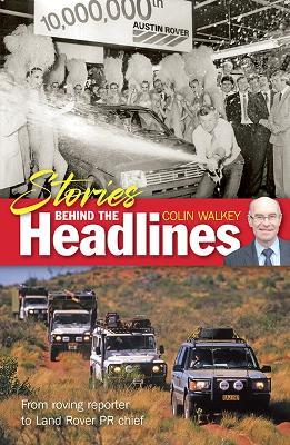 Stories Behind The Headlines: From roving reporter to Land Rover PR chief - Colin Walkey - cover