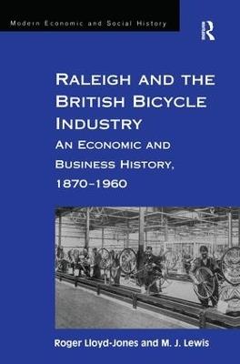 Raleigh and the British Bicycle Industry: An Economic and Business History, 1870–1960 - Roger Lloyd-Jones,M. J. Lewis - cover