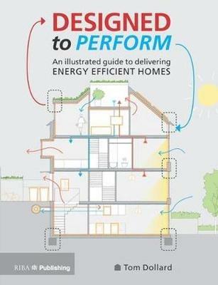 Designed to Perform: An Illustrated Guide to Delivering Energy Efficient Homes - Tom Dollard - cover