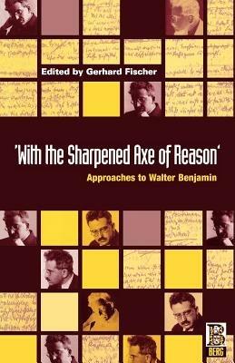 With the Sharpened Axe of Reason: Approaches to Walter Benjamin - cover