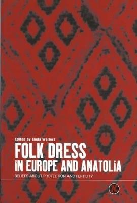 Folk Dress in Europe and Anatolia: Beliefs about Protection and Fertility - cover