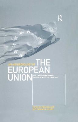 An Anthropology of the European Union: Building, Imagining and Experiencing the New Europe - cover