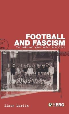 Football and Fascism: The National Game under Mussolini - Simon Martin - cover