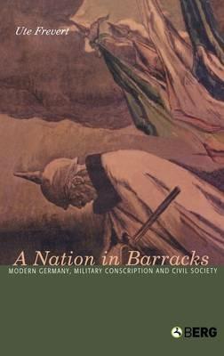 A Nation in Barracks: Conscription, Military Service and Civil Society in Modern Germany - Ute Frevert - cover