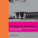 Building the New World: Studies in the Modern Architecture of Latin America 1930-1960