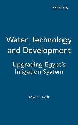 Water, Technology and Development: Upgrading Egypt's Irrigation System - Martin Hvidt - cover