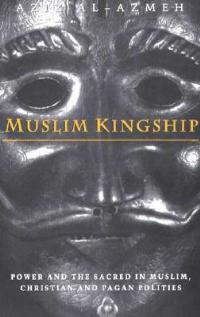 Muslim Kingship: Power and the Sacred in Muslim, Christian and Pagan Polities - Aziz Al-Azmeh - cover