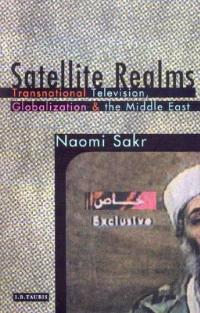 Satellite Realms: Transnational Television, Globalization and the Middle East - Naomi Sakr - cover