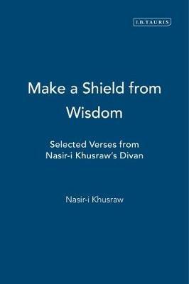Make a Shield from Wisdom: Selected Verses from Nasir-i Khusraw's "Divan" - Nasir-i Khusraw,Nasir-i Klusraw - cover