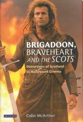 "Brigadoon", "Braveheart" and the Scots: Distortions of Scotland in Hollywood Cinema - Colin McArthur - cover