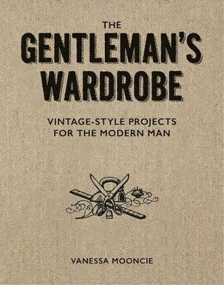 Gentleman's Wardrobe: A Collection of Vintage Style Projects to Make for the Modern Man - Vanessa Mooncie - cover