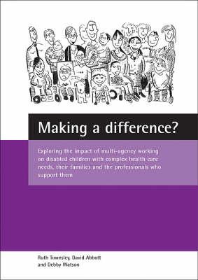 Making a difference?: Exploring the impact of multi-agency working on disabled children with complex health care needs, their families and the professionals who support them - Ruth Townsley,David Abbott,Debby Watson - cover