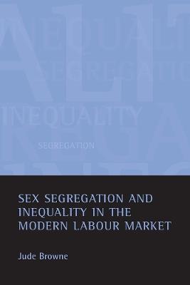 Sex segregation and inequality in the modern labour market - Jude Browne - cover