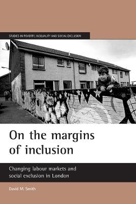 On the margins of inclusion: Changing labour markets and social exclusion in London - David M. Smith - cover