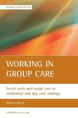 Working in group care: Social work and social care in residential and day care settings - Adrian Ward - cover