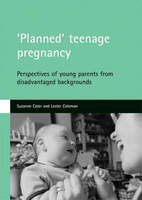 'Planned' teenage pregnancy: Perspectives of young parents from disadvantaged backgrounds - Suzanne Cater,Lester Coleman - cover