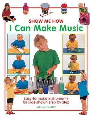 Show Me How: I Can Make Music: Easy-to-make Instruments for Kids Shown Step by Step - Michael Purton - cover