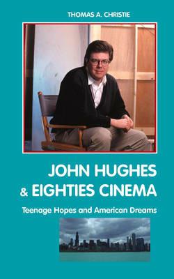 John Hughes and Eighties Cinema: Teenage Hopes and American Dreams - Thomas A. Christie - cover