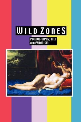 Wild Zones: Pornography, Art and Feminism - Kelly Ives - cover
