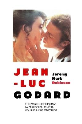 Jean-Luc Godard: The Passion of Cinema: Volume 2: 1968 Onwards - Jeremy Mark Robinson - cover