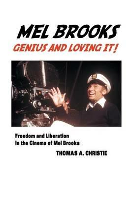 Mel Brooks: Genius and Loving It! Freedom and Liberation in the Cinema of Mel Brooks - Thomas A Christie - cover