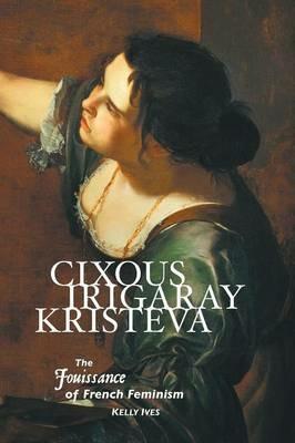 Cixous, Irigaray, Kristeva: The Jouissance of French Feminism - Kelly Ives - cover