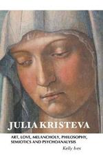 Julia Kristeva: Art, Love, Melancholy, Philosophy, Semiotics and Psychoanalysis
