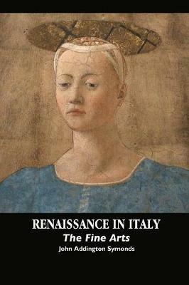 Renaissance in Italy: The Fine Arts - John Addington Symonds - cover