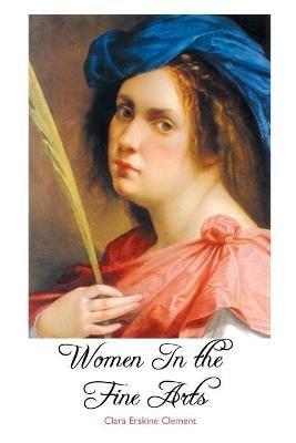 Women in the Fine Arts: From the Seventh Century B.C. To the Twentieth Century A.D. - Clara Erskine Clement - cover
