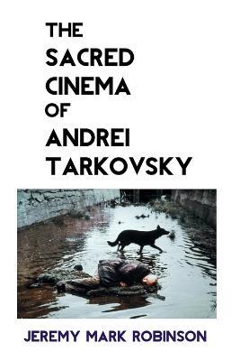 The Sacred Cinema of Andrei Tarkovsky - Jeremy Robinson - cover