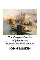 The Complete Works of John Ruskin: Turner and His Works - John Ruskin - cover