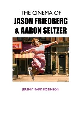 The Cinema of Jason Friedberg and Aaron Seltzer - Jeremy Mark Robinson - cover