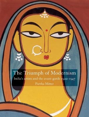 Triumph of Modernism: India's Artists and the Avant-garde 1922-1947 - Partha Mitter - cover