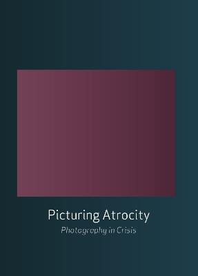 Picturing Atrocity: Photography in Crisis - cover
