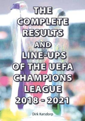 The Complete Results and Line-ups of the UEFA Champions League 2018-2021 - Dirk Karsdorp - cover