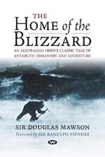 The Home of the Blizzard: An Australian Hero's Classic Tale of Antarctic Discovery and Adventure