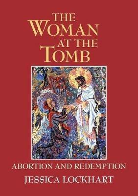 The Woman at the Tomb: Abortion and Redemption - Jessica Lockhart - cover