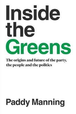Inside the Greens: The True Story of the Party, the Politics and the People - Paddy Manning - cover