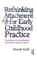Rethinking Attachment for Early Childhood Practice: Promoting security, autonomy and resilience in young children - Sharne A Rolfe - cover