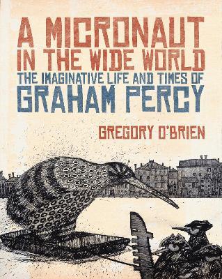 A Micronaut in the Wide World: The Imaginative Life and Times of Graham Percy - Gregory O'Brien - cover