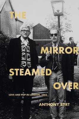 The Mirror Steamed Over: Love and Pop in London, 1962 - Anthony Byrt - cover