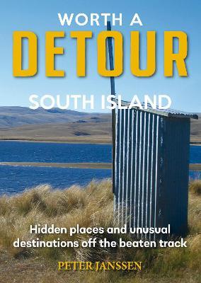 Worth A Detour South Island: Hidden Places and unusual destinations off the beaten track - Peter Janssen - cover
