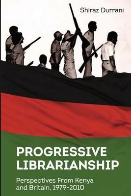 Progressive Librarianship: Perspectives from Kenya and Britain, 1979-2010 - Shiraz Durrani - cover