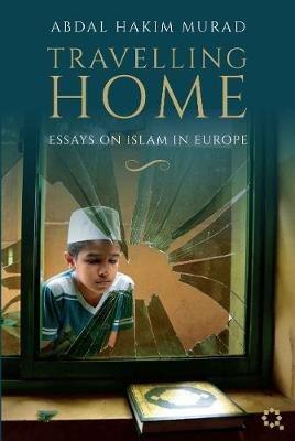 Travelling Home: Essays on Islam in Europe - Abdal Hakim Murad - cover