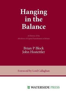 Hanging in the Balance: a History of the Abolition of Capital Punishment in Britain - Brian P. Block,John Hostettler - cover