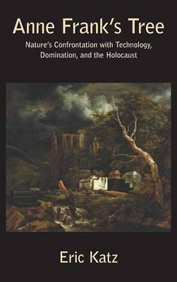 Anne Frank's Tree: Nature's Confrontation with Technology, Domination, and the Holocaust - Eric Katz - cover
